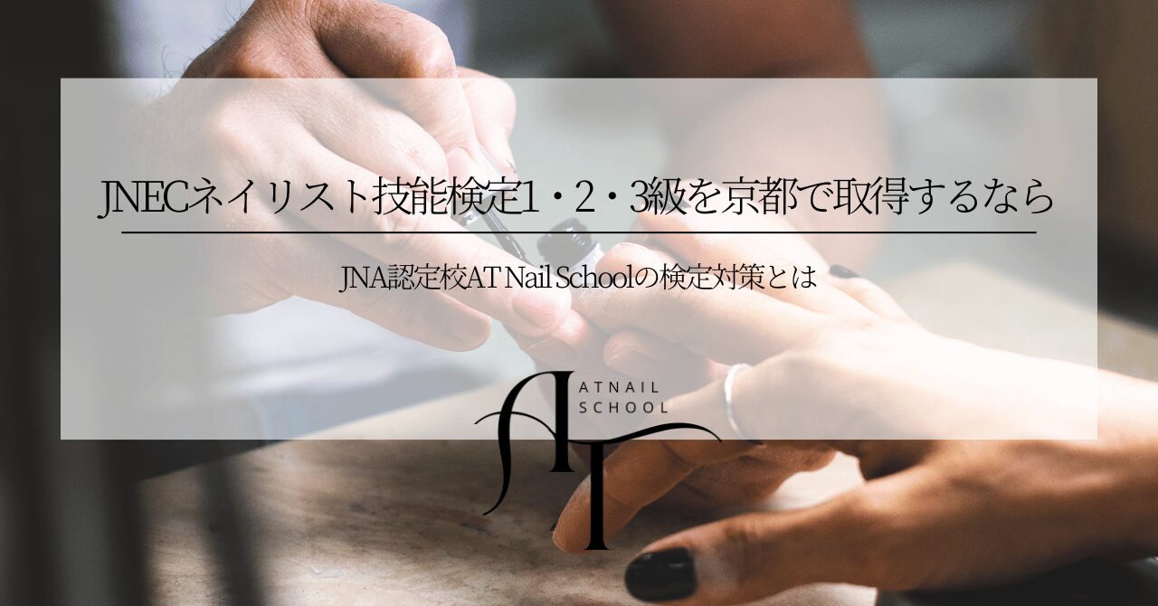 JNECネイリスト技能検定1・2・3級を京都で取得するなら|JNA認定校AT Nail Schoolの検定対策とは