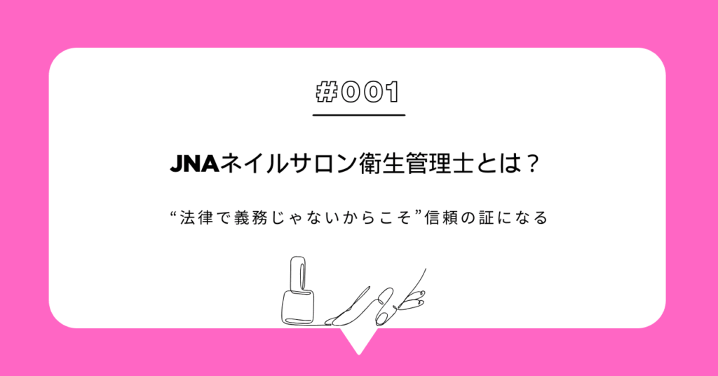JNAネイルサロン衛生管理士とは？｜“法律で義務じゃないからこそ”信頼の証になる
